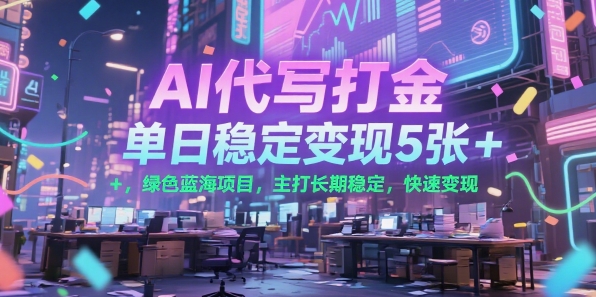 AI代写打金，单日稳定变现5张+，绿色蓝海项目，主打长期稳定，快速变现【揭秘】-搞钱基地