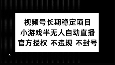 视频号长期稳定项目，小游戏半无人自动直播，官方授权 不违规 不封号-搞钱基地