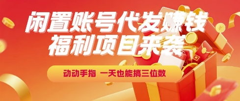 福利项目来袭，闲置账号代发挣钱，动动手指，一天也能搞三位数【揭秘】-搞钱基地