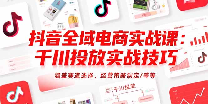 抖音全域电商实战课：千川投放实战技巧，涵盖赛道选择、经营策略制定/等等-搞钱基地
