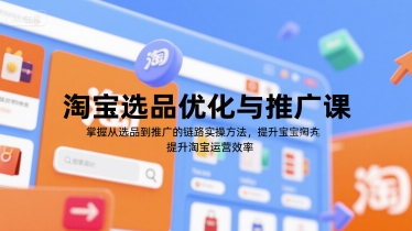 淘宝选品优化与推广课，掌握从选品到推广的全链路实操方法，提升淘宝运营效率-搞钱基地