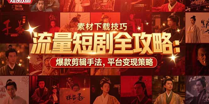 流量短剧全攻略：素材下载技巧，爆款剪辑手法，平台变现策略-搞钱基地