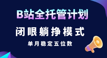 【B站全托管计划】闭眼躺挣模式，单月稳定五位数【揭秘】-搞钱基地