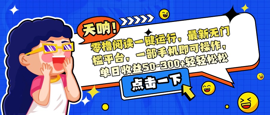 零撸阅读一键运行，最新无门槛平台，一部手机即可操作，单日收益50-300…-搞钱基地
