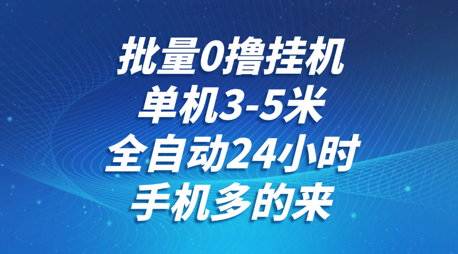 批量0撸全自动挂机，单机3-5米，全自动24小时，手机多的来，不养鸡，无风控，无限制-搞钱基地