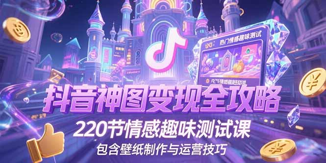 抖音神图变现全攻略，220节情感趣味测试课，包含壁纸制作与运营技巧-搞钱基地