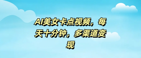 AI美女卡点视频，每天几分钟，多渠道变现-搞钱基地