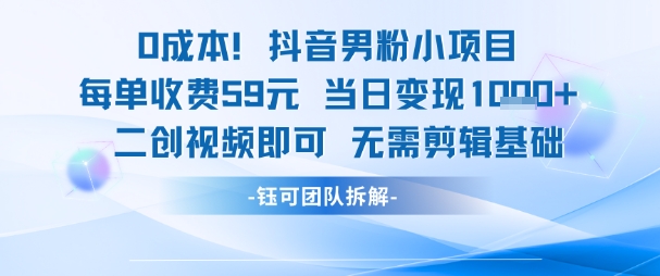 0成本，抖音男粉小项目 每单收费59元当日变现1k+ 二创视频即可无需剪辑基础-搞钱基地