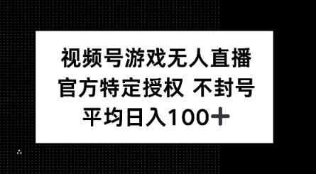 视频号游戏无人直播，官方特定授权，不违规不封号， 单日收益平均100+-搞钱基地