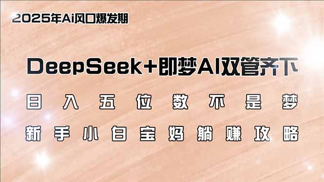 （14396期）日入五位数不是梦，DeepSeek+即梦AI双管齐下，新手小白宝妈躺赚攻略-搞钱基地