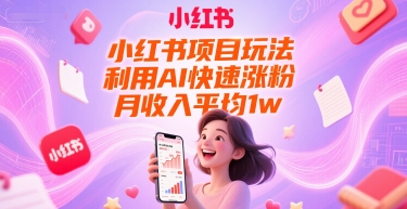 小红书项目玩法，利用AI快速涨粉，月收入平均1w+-搞钱基地