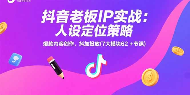 抖音老板IP实战：人设定位策略，爆款内容创作，抖加投放(7大模块62+节课-搞钱基地