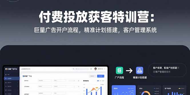 付费投放获客特训营：巨量广告开户流程，精准计划搭建，客户管理系统-搞钱基地