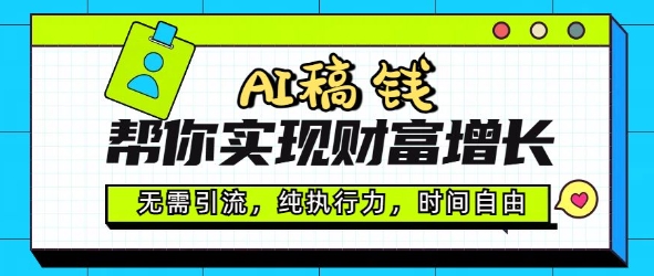 AI稿钱帮你实现财富增长，无需引流，纯执行力，时间自由，一天稳收2张-搞钱基地