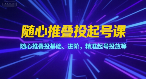 随心推叠投起号课，随心推叠投基础、进阶，精准起号投放等-搞钱基地