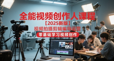 全能视频创作人课程【2025新版】视频拍摄剪辑编导运营，零基础学习视频创作-搞钱基地