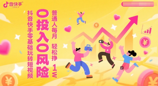 抖音快手零基础玩转短视频，0投入0风险，普通人每月轻松挣1W-搞钱基地
