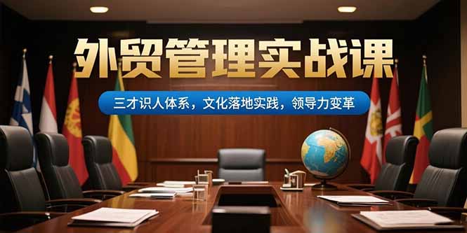 外贸管理实战课，三才识人体系，文化落地实践，领导力变革-搞钱基地