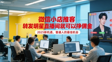 微信小店推客，转发明星直播间就可以挣佣金，2025新机遇，普通人的最佳机会-搞钱基地