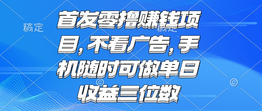 零撸赚钱项目 不看广告 手机随时可做 单日收益三位数-搞钱基地