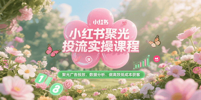 小红书聚光投流实操课程，聚光广告投放、数据分析、做高效低成本获客-搞钱基地
