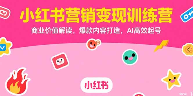 小红书营销变现训练营，商业价值解读，爆款内容打造，AI高效起号-搞钱基地