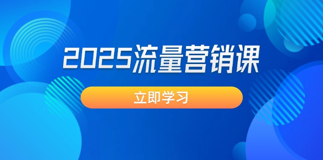 （14313期）2025流量营销课：直击业绩卡点, 拓客新策略, 提高转化率, 设计生意模式-搞钱基地