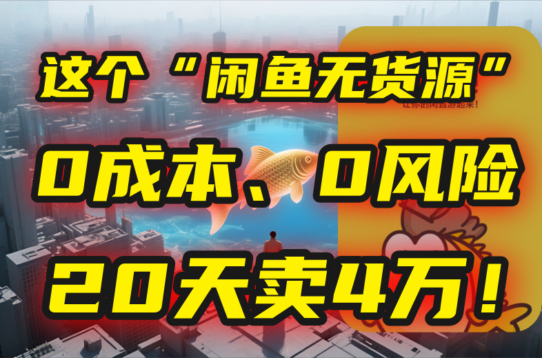 别再瞎忙了！这个“闲鱼无货源”玩法，0成本、0风险，我20天卖4万！-搞钱基地