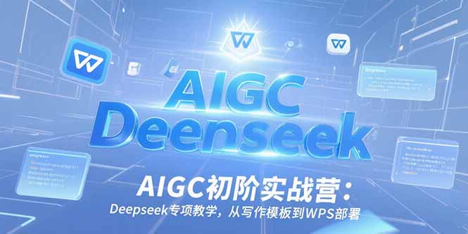 AIGC初阶实战营：Deepseek专项教学，从写作模板到WPS部署-搞钱基地