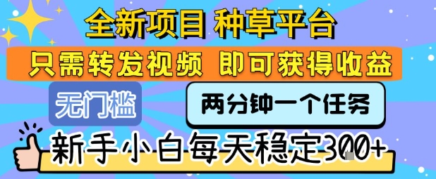 全新项目 种草平台 只需要转发任务视频 即可获得收益 新手小白每天稳定3张+【揭秘】-搞钱基地