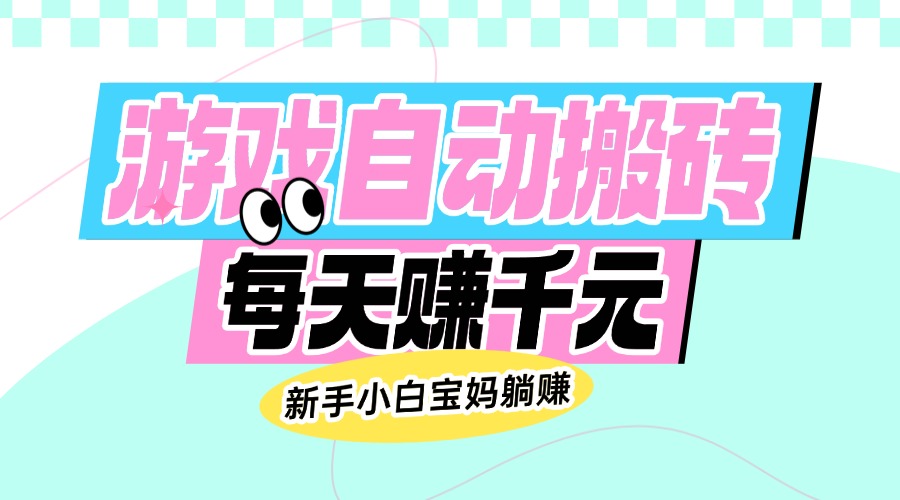 （14402期）老款游戏自动搬砖，每天赚千元，新手小白宝妈躺赚-搞钱基地