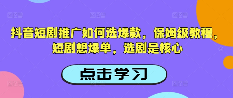 抖音短剧推广如何选爆款，保姆级教程，短剧想爆单，选剧是核心-搞钱基地
