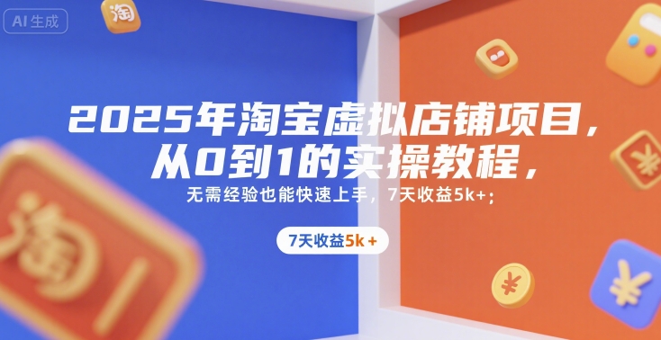 2025年淘宝虚拟店铺项目，从0到1的实操教程，​​无需经验也能快速上手，7天收益5k+-搞钱基地