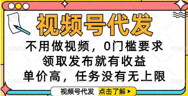 视频号代发，不用做视频，0门槛要求，领取发布就有收益，单价高，任务没有无上限【揭秘】-搞钱基地