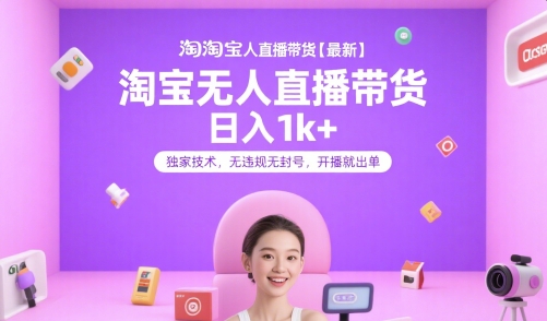 淘宝无人直播带货【最新】，日入1k+，独家技术，无违规无封号，开播就出单【揭秘】-搞钱基地