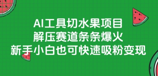 AI工具切水果项目，解压赛道条条爆火，新手小白也可快速吸粉变现-搞钱基地