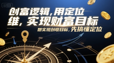 创富逻辑，用定位思维实现财富目标，想实现创收目标，先搞懂定位-搞钱基地