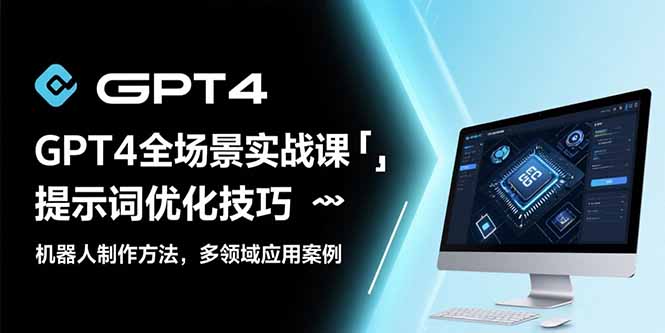 GPT4全场景实战课：提示词优化技巧，机器人制作方法，多领域应用案例-搞钱基地