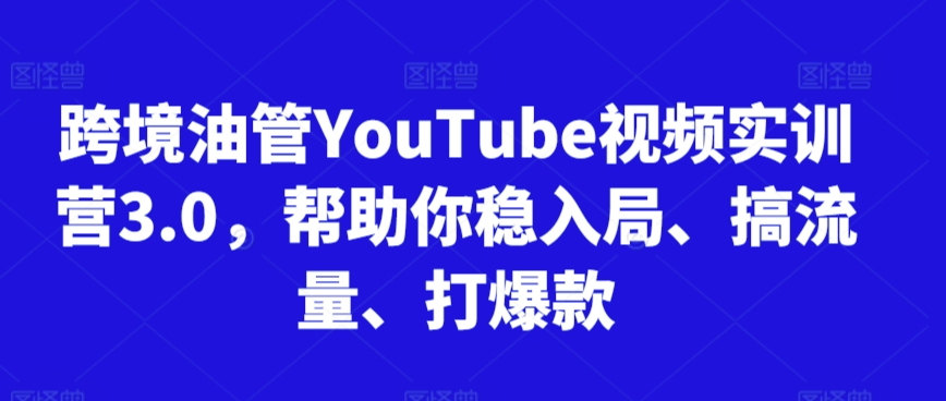 跨境油管YouTube视频实训营3.0，帮助你稳入局、搞流量、打爆款(更新2025)-搞钱基地