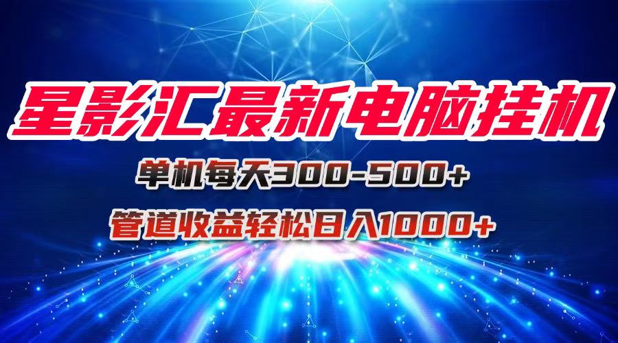 星影汇最新电脑挂机单机每天300+团队管道收益轻松日入1000+-搞钱基地