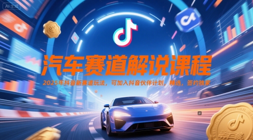 汽车赛道解说课程，2025年抖音新赛道玩法，可加入抖音伙伴计划，精选，签约独家-搞钱基地