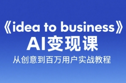 《idea to business》AI变成变现课，从创意到百万用户实战教程-搞钱基地