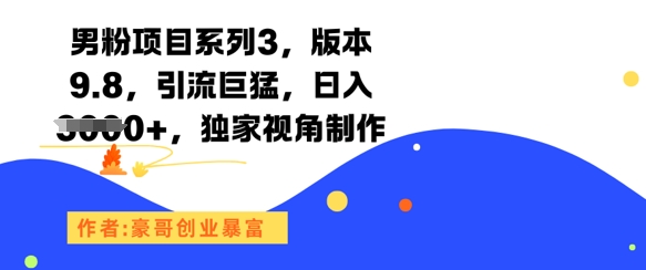 男粉项目系列3，版本9.8，引流巨猛，日入1k+，独家视角制作-搞钱基地