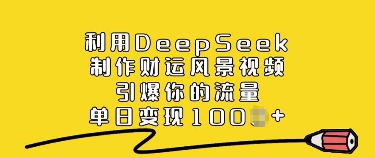 利用DeepSeek制作财运风景视频，引爆你的流量，单日变现多张-搞钱基地
