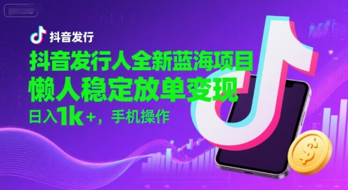 抖音发行人全新蓝海项目，懒人稳定放单变现,，日入1k+，手机操作【揭秘】-搞钱基地
