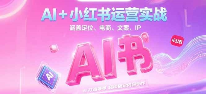 AI+小红书运营实战，涵盖定位、电商、文案、IP 打造等，轻松搞定内容创作-搞钱基地