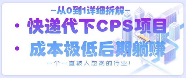 从0到1详细拆解快递代下CPS项目，一个一直被人忽视的行业！-搞钱基地