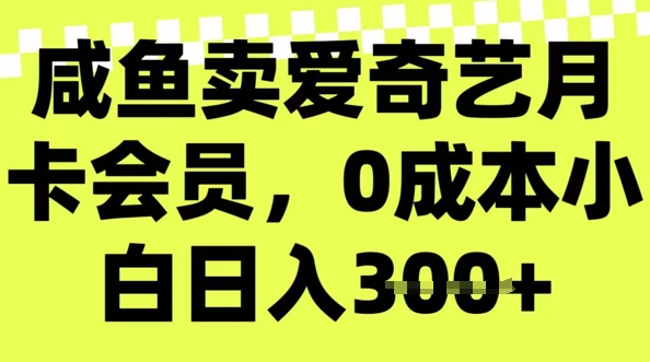 咸鱼卖爱奇艺会员，零成本小白日入3张，新手小白可做-搞钱基地