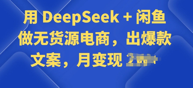 用 DeepSeek + 闲鱼做无货源电商，出爆款文案-搞钱基地