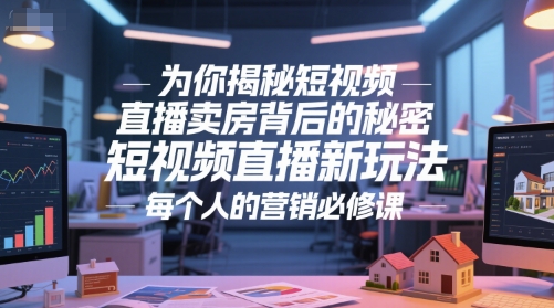为你揭秘短视频直播卖房背后的秘密，短视频直播新玩法，每个人的营销必修课-搞钱基地